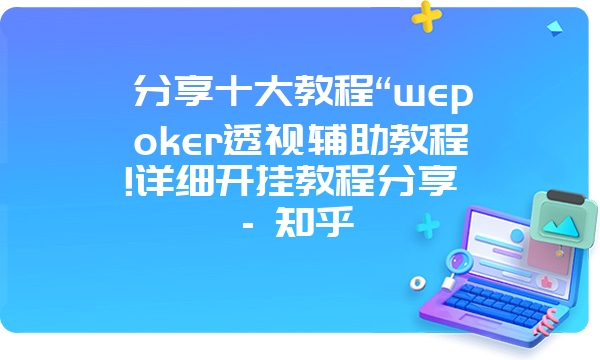 分享十大教程“wepoker透视辅助教程!详细开挂教程分享 - 知乎