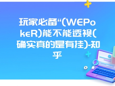 玩家必备“(WEPokeR)能不能透视(确实真的是有挂)-知乎