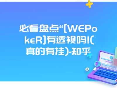 必看盘点“[WEPokeR]有透视吗!(真的有挂)-知乎