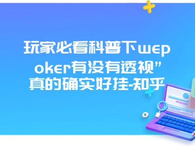 玩家必看科普下wepoker有没有透视”真的确实好挂-知乎