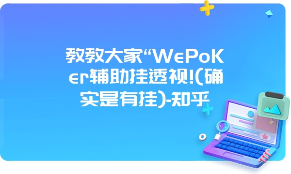 教教大家“WePoKer辅助挂透视!(确实是有挂)-知乎