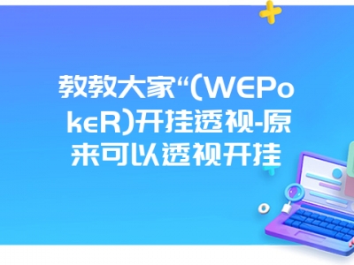 教教大家“(WEPokeR)开挂透视-原来可以透视开挂