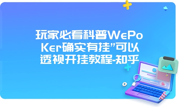 玩家必看科普WePoKer确实有挂”可以透视开挂教程-知乎