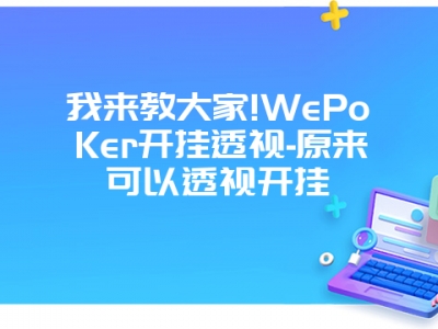 我来教大家!WePoKer开挂透视-原来可以透视开挂