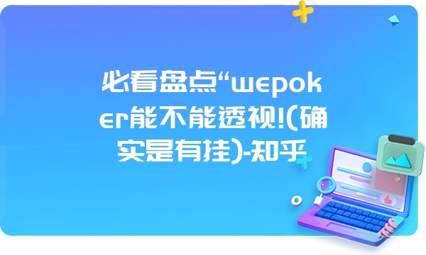 必看盘点“wepoker能不能透视!(确实是有挂)-知乎