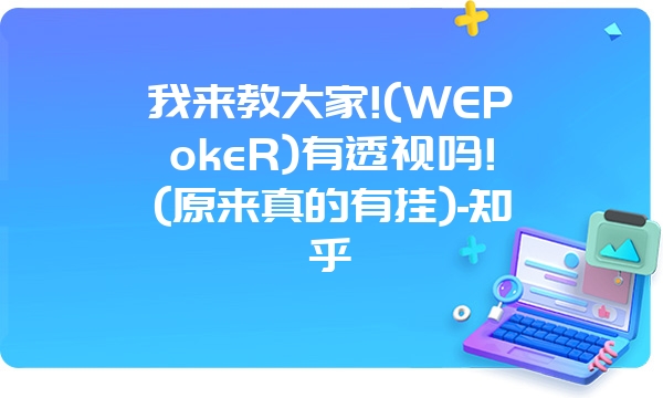 我来教大家!(WEPokeR)有透视吗!(原来真的有挂)-知乎