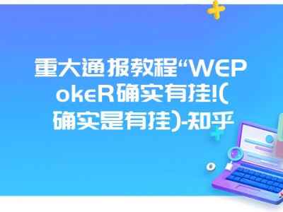 重大通报教程“WEPokeR确实有挂!(确实是有挂)-知乎