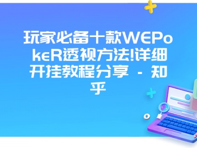 玩家必备十款WEPokeR透视方法!详细开挂教程分享 - 知乎