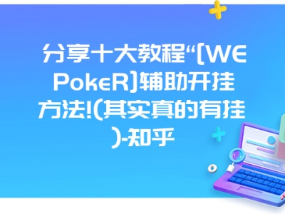 分享十大教程“[WEPokeR]辅助开挂方法!(其实真的有挂)-知乎