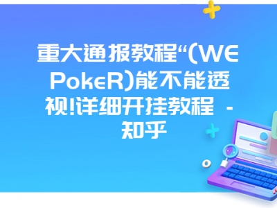 重大通报教程“(WEPokeR)能不能透视!详细开挂教程 - 知乎