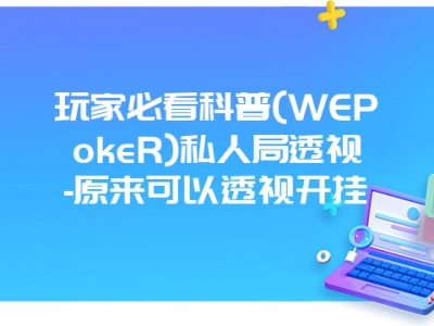 玩家必看科普(WEPokeR)私人局透视-原来可以透视开挂