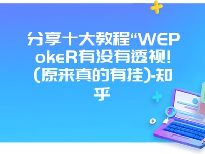 分享十大教程“WEPokeR有没有透视!(原来真的有挂)-知乎