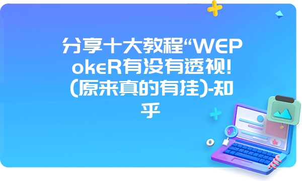 分享十大教程“WEPokeR有没有透视!(原来真的有挂)-知乎