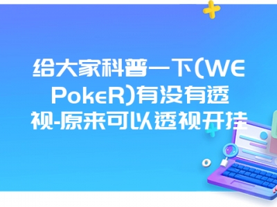 给大家科普一下(WEPokeR)有没有透视-原来可以透视开挂