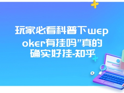 玩家必看科普下wepoker有挂吗”真的确实好挂-知乎