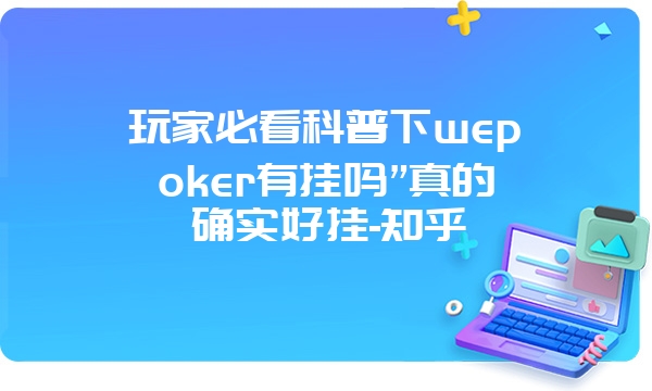 玩家必看科普下wepoker有挂吗”真的确实好挂-知乎