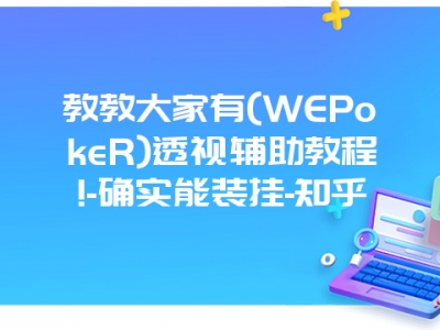 教教大家有(WEPokeR)透视辅助教程!-确实能装挂-知乎