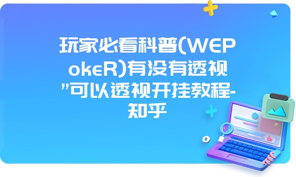 玩家必看科普(WEPokeR)有没有透视”可以透视开挂教程-知乎