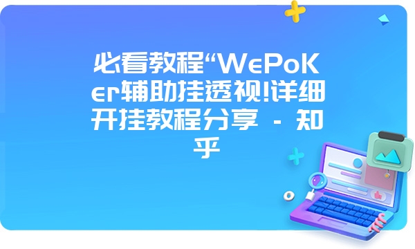 必看教程“WePoKer辅助挂透视!详细开挂教程分享 - 知乎