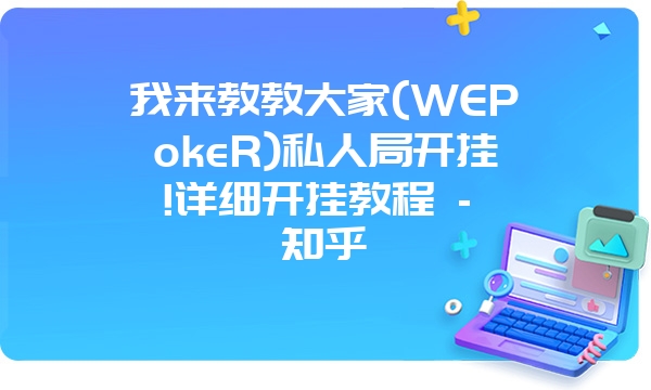 我来教教大家(WEPokeR)私人局开挂!详细开挂教程 - 知乎