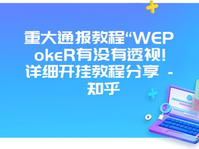 重大通报教程“WEPokeR有没有透视!详细开挂教程分享 - 知乎