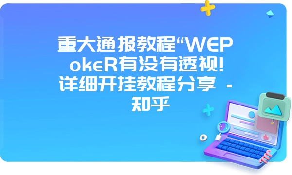 重大通报教程“WEPokeR有没有透视!详细开挂教程分享 - 知乎