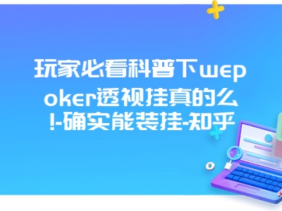 玩家必看科普下wepoker透视挂真的么!-确实能装挂-知乎