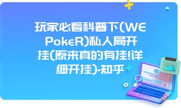 玩家必看科普下(WEPokeR)私人局开挂(原来真的有挂!详细开挂)-知乎