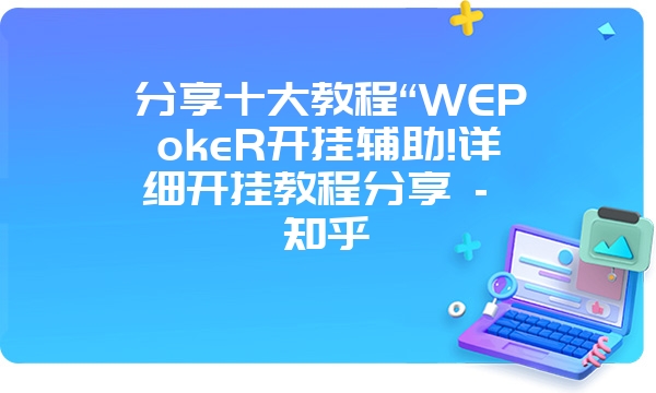 分享十大教程“WEPokeR开挂辅助!详细开挂教程分享 - 知乎