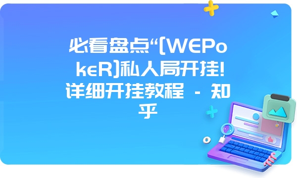 必看盘点“[WEPokeR]私人局开挂!详细开挂教程 - 知乎