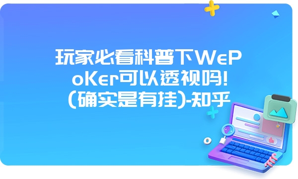 玩家必看科普下WePoKer可以透视吗!(确实是有挂)-知乎