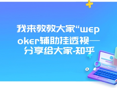 我来教教大家“wepoker辅助挂透视—分享给大家-知乎