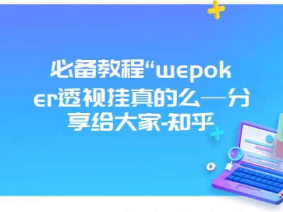 必备教程“wepoker透视挂真的么—分享给大家-知乎