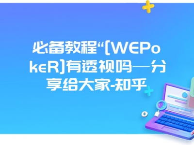 必备教程“[WEPokeR]有透视吗—分享给大家-知乎