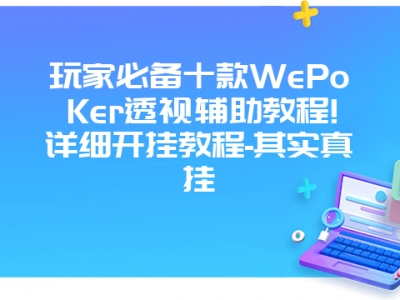 玩家必备十款WePoKer透视辅助教程!详细开挂教程-其实真挂