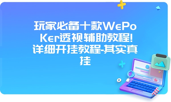 玩家必备十款WePoKer透视辅助教程!详细开挂教程-其实真挂