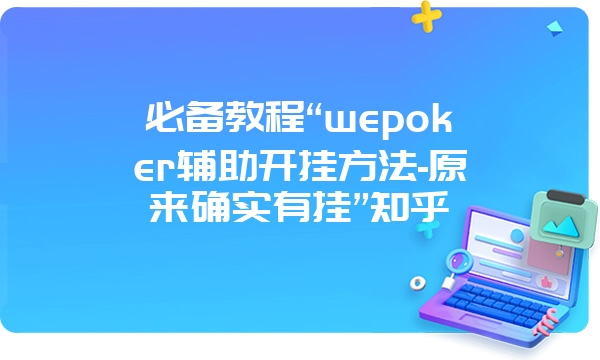 必备教程“wepoker辅助开挂方法-原来确实有挂”知乎