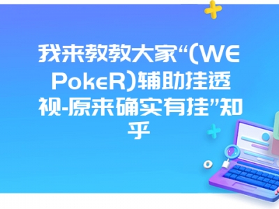 我来教教大家“(WEPokeR)辅助挂透视-原来确实有挂”知乎