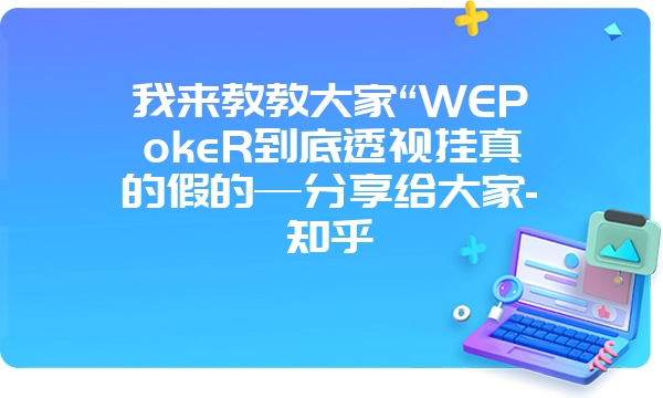 我来教教大家“WEPokeR到底透视挂真的假的—分享给大家-知乎