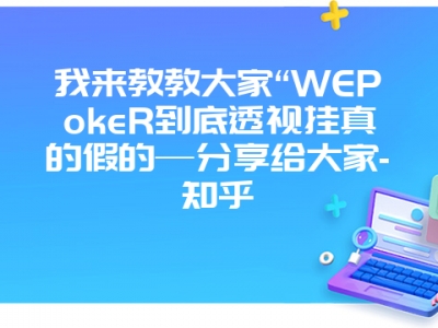 我来教教大家“WEPokeR到底透视挂真的假的—分享给大家-知乎