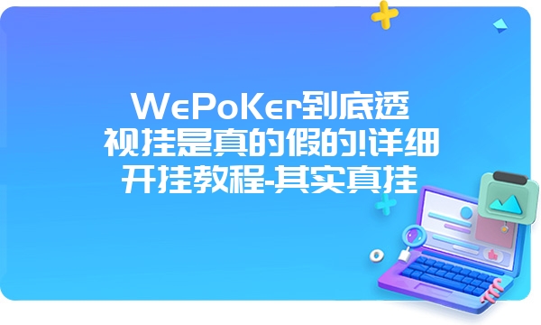 WePoKer到底透视挂是真的假的!详细开挂教程-其实真挂