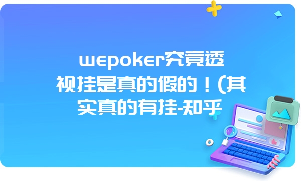 wepoker究竟透视挂是真的假的！(其实真的有挂-知乎