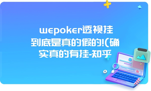 wepoker透视挂到底是真的假的!(确实真的有挂-知乎