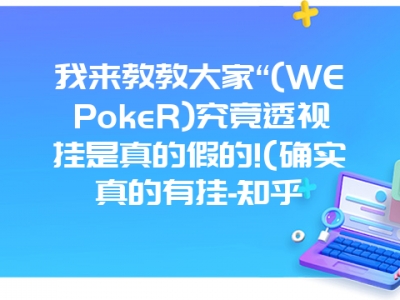 我来教教大家“(WEPokeR)究竟透视挂是真的假的!(确实真的有挂-知乎