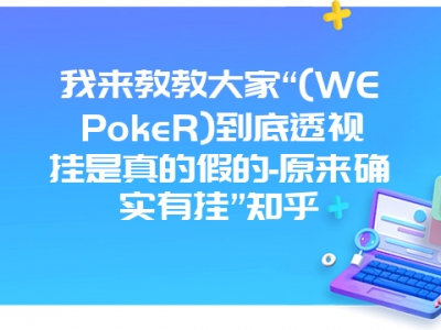 我来教教大家“(WEPokeR)到底透视挂是真的假的-原来确实有挂”知乎