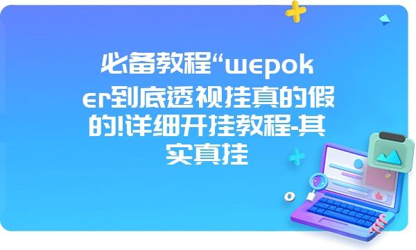 必备教程“wepoker到底透视挂真的假的!详细开挂教程-其实真挂