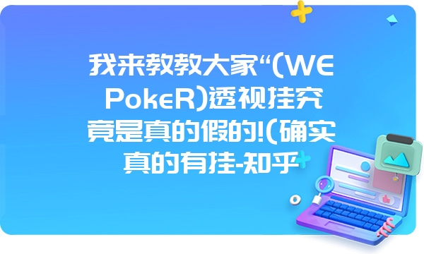 我来教教大家“(WEPokeR)透视挂究竟是真的假的!(确实真的有挂-知乎