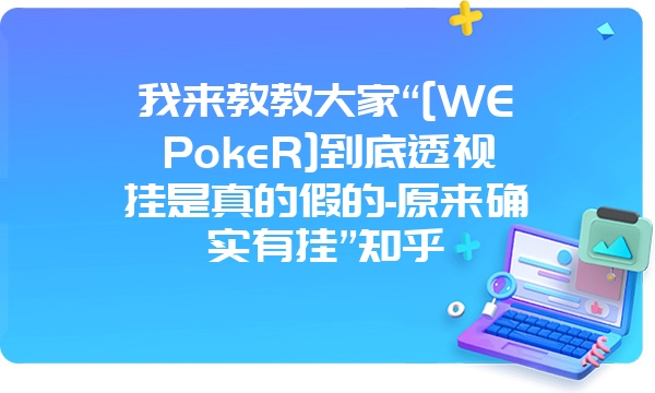 我来教教大家“[WEPokeR]到底透视挂是真的假的-原来确实有挂”知乎