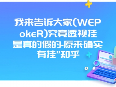 我来告诉大家(WEPokeR)究竟透视挂是真的假的-原来确实有挂”知乎