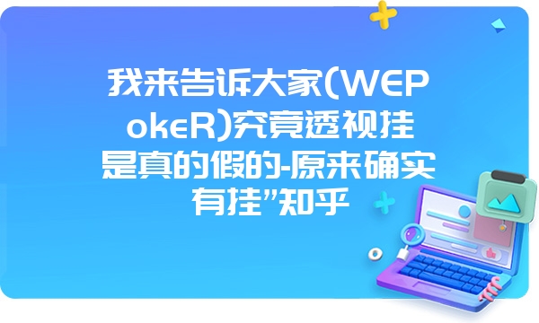 我来告诉大家(WEPokeR)究竟透视挂是真的假的-原来确实有挂”知乎